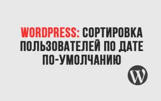 WordPress: Сортировка пользователей по дате регистрации по-умолчанию